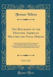 The Biography of the Principal American Military and Naval Heroes, Vol. 1 Of 2 : Comprehending Details of Their Achievements During the Revolutionary and Late Wars; Interspersed with Authentic Anecdotes Not Found in Any Other Work; Embellished with Portr