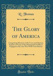 The Glory of America : Comprising Memoirs of the Lives and Glorious Exploits of Some of the Distinguished Officers Engaged in the Late War with Great Britain (Classic Reprint)