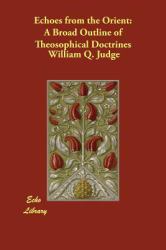Echoes from the Orient : A Broad Outline of Theosophical Doctrines