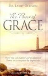 The Power of Grace : How You Can Access God's Unlimited Power to Accomplish the Impossible