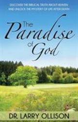 The Paradise of God : Discover the Biblical Truth about Heaven and Unlock the Mystery of Life after Death