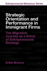 Strategic Orientation and Performance in Immigrant Firms : The Migration Journey As a Driver of Entrepreneurial Strategy