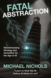 Fatal Abstraction : Revolutionizing Strategy and Innovation for the Age of AI
