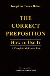 The Correct Preposition : How to Use It - A Complete Alphabetic List