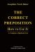 The Correct Preposition : How to Use It - A Complete Alphabetic List