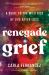 Renegade Grief : A Guide to the Wild Ride of Life after Loss
