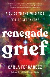 Renegade Grief : A Guide to the Wild Ride of Life after Loss
