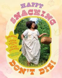 Happy Snacking, Don't Die! : Foraging and Vegan Recipes with Black Forager (a Cookbook)