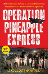 Operation Pineapple Express : The Incredible Story of a Group of Americans Who Undertook One Last Mission and Honored a Promise in Afghanistan