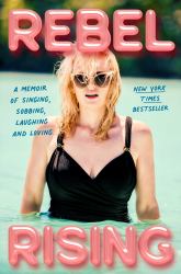 Rebel Rising : A Memoir of Singing, Sobbing, Laughing and Loving