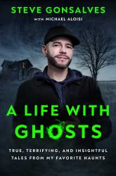 A Life with Ghosts : True, Terrifying, and Insightful Tales from My Favorite Haunts