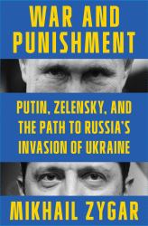 War and Punishment : Putin, Zelensky, and the Path to Russia's Invasion of Ukraine