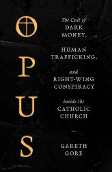 Opus : The Cult of Dark Money, Human Trafficking, and Right-Wing Conspiracy Inside the Catholic Church