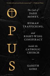 Opus : The Cult of Dark Money, Human Trafficking, and Right-Wing Conspiracy Inside the Catholic Church