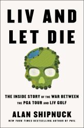 LIV and Let Die : The Inside Story of the War Between the PGA Tour and LIV Golf