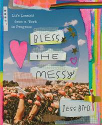 Bless the Messy : Life Lessons from a Work in Progress