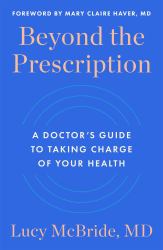 Beyond the Prescription : A Doctor's Guide to Taking Charge of Your Health