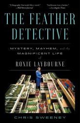 The Feather Detective : Mystery, Mayhem, and the Magnificent Life of Roxie Laybourne