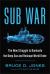 Sub War : The New Struggle to Dominate the Deep Sea and Reshape World Order