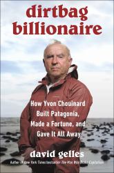 Dirtbag Billionaire : How Yvon Chouinard Built Patagonia, Made a Fortune, and Gave It All Away