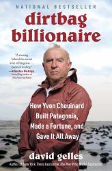 Dirtbag Billionaire : How Yvon Chouinard Built Patagonia, Made a Fortune, and Gave It All Away
