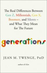 Generations : The Real Differences Between Gen Z, Millennials, Gen X, Boomers, and Silents--And What They Mean for America's Future