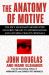 The Anatomy of Motive : The FBI's Legendary Mindhunter Explores the Key to Understanding and Catching Violent Criminals
