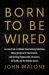 Born to Be Wired : Lessons from a Lifetime Transforming Television, Wiring America for the Internet, and Growing Formula One, Discovery, Sirius XM, and the Atlanta Braves