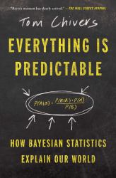 Everything Is Predictable : How Bayesian Statistics Explain Our World