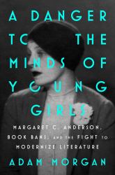A Danger to the Minds of Young Girls : Margaret C. Anderson, Book Bans, and the Fight to Modernize Literature