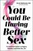 You Could Be Having Better Sex : The Definitive Guide to a Happier, Healthier, and Hotter Sex Life