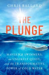 The Plunge : Maverick Swimmers, an Unlikely Quest, and the Transformative Power of Cold Water