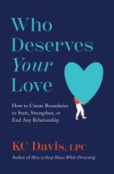 Who Deserves Your Love : How to Create Boundaries to Start, Strengthen, or End Any Relationship