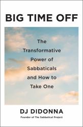Big Time Off : The Transformative Power of Sabbaticals and How to Take One