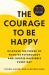 The Courage to Be Happy : Discover the Power of Positive Psychology and Choose Happiness Every Day