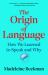 The Origin of Language : How We Learned to Speak and Why