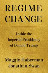 Regime Change : Inside the Imperial Presidency of Donald Trump