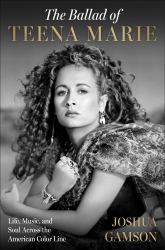 The Ballad of Teena Marie : Life, Music, and Soul Across the American Color Line