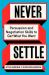 Never Settle : Persuasion and Negotiation Skills to Get What You Want