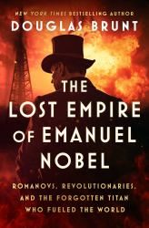 The Lost Empire of Emanuel Nobel : Romanovs, Revolutionaries, and the Forgotten Titan Who Fueled the World