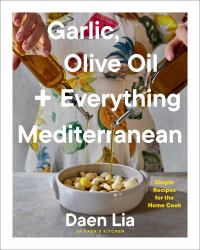 Garlic, Olive Oil + Everything Mediterranean : Simple Recipes for the Home Cook (a Cookbook)