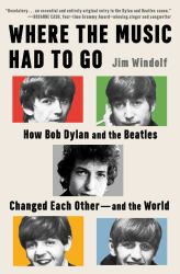 Where the Music Had to Go : How Bob Dylan and the Beatles Changed Each Other--And the World