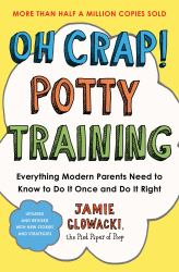 Oh Crap! Potty Training : Everything Modern Parents Need to Know to Do It Once and Do It Right