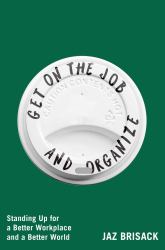 Get on the Job and Organize : Standing up for a Better Workplace and a Better World