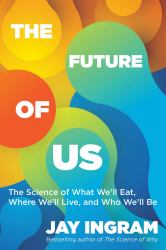 The Future of Us : The Science of What We'll Eat, Where We'll Live, and Who We'll Be