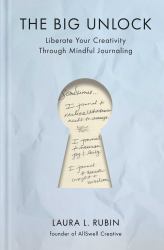 The Big Unlock : Liberate Your Creativity Through Mindful Journaling