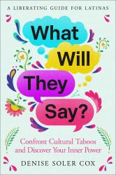 What Will They Say? : A Liberating Guide for Latinas to Shed Their Secrets and Embrace Their Dreams