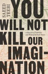 You Will Not Kill Our Imagination : A Memoir of Palestine and Writing in Dark Times