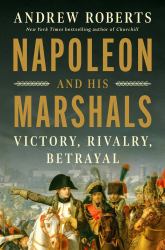 Napoleon and His Marshals : Victory, Rivalry, Betrayal