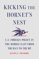 Kicking the Hornet's Nest : U. S. Foreign Policy in the Middle East from Truman to Trump